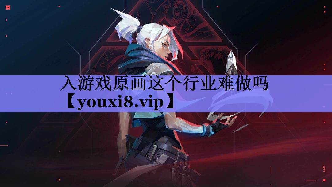 入游戏原画这个行业难做吗 入游戏原画这个行业难做吗