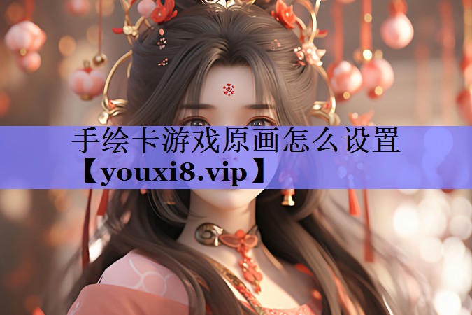手绘卡游戏原画怎么设置 手绘卡游戏原画怎么设置