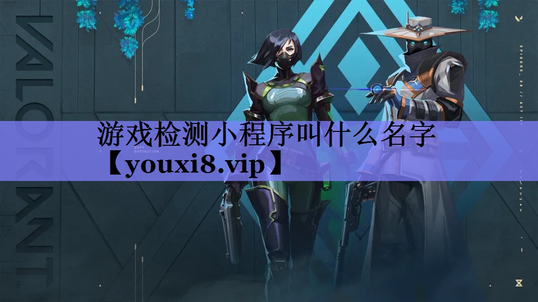 游戏检测小程序叫什么名字 游戏检测小程序叫什么名字