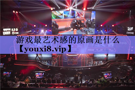 游戏最艺术感的原画是什么 游戏最艺术感的原画是什么