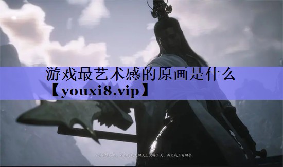 游戏最艺术感的原画是什么 游戏最艺术感的原画是什么