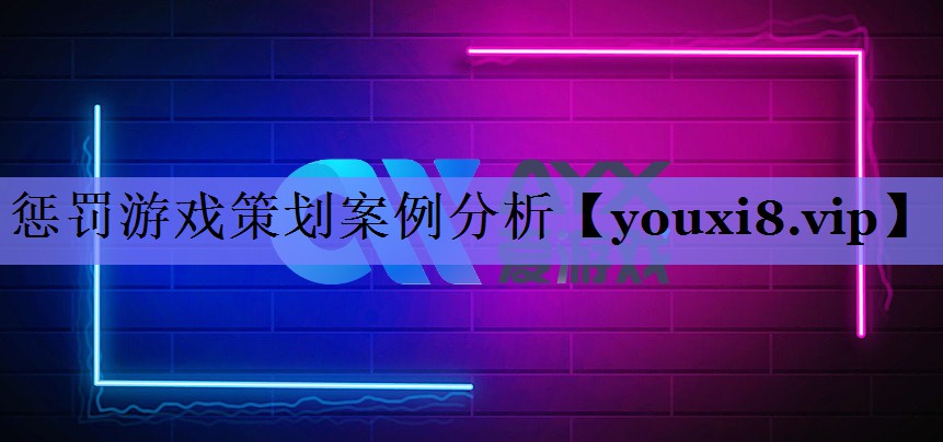 惩罚游戏策划案例分析 惩罚游戏策划案例分析