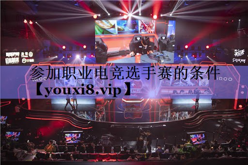 参加职业电竞选手赛的条件 参加职业电竞选手赛的条件