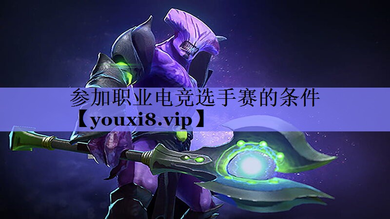 参加职业电竞选手赛的条件 参加职业电竞选手赛的条件