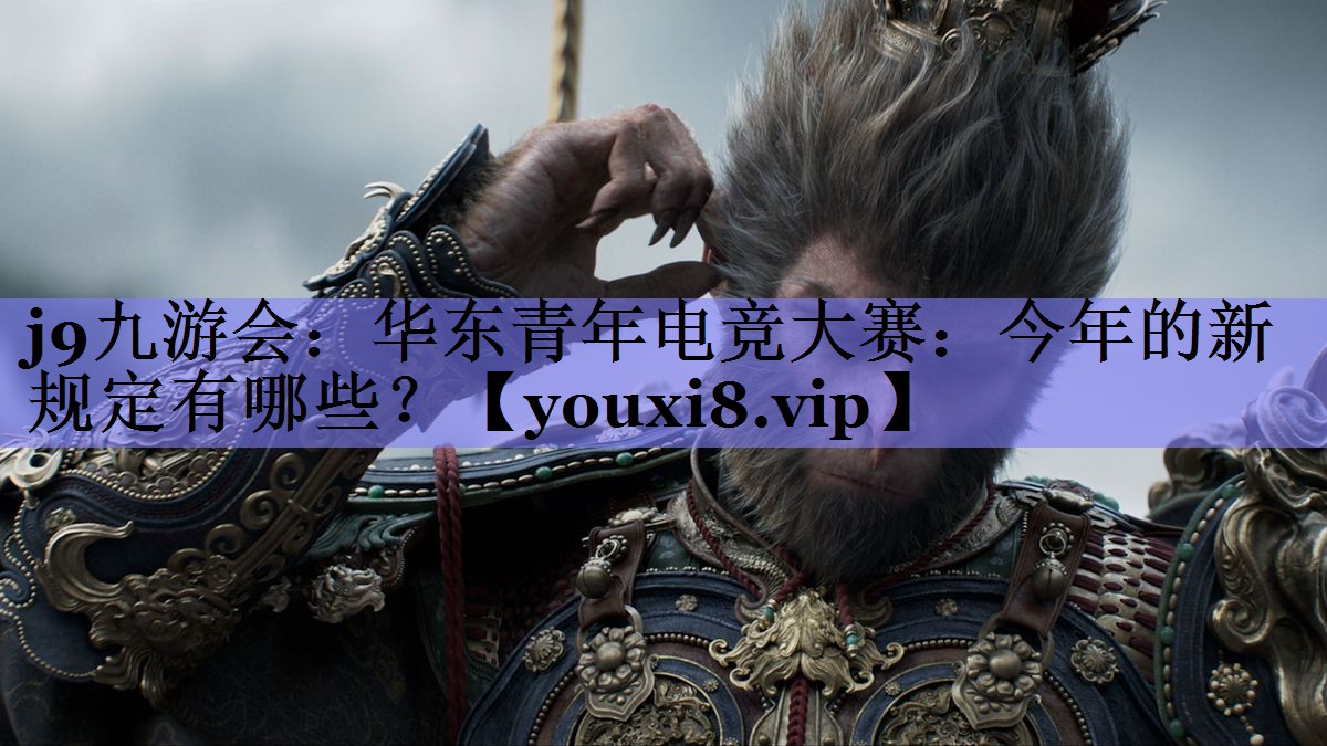 华东青年电竞大赛:今年的新规定有哪些? 华东青年电竞大赛:今年的新规定有哪些?