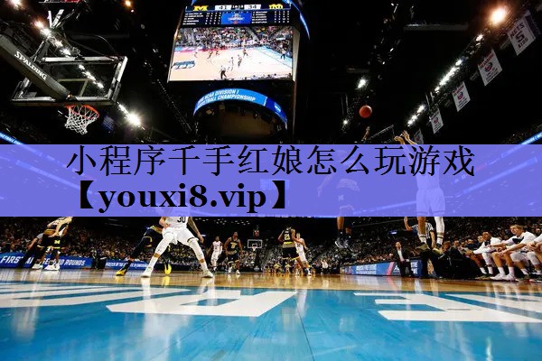 小程序千手红娘怎么玩游戏 小程序千手红娘怎么玩游戏