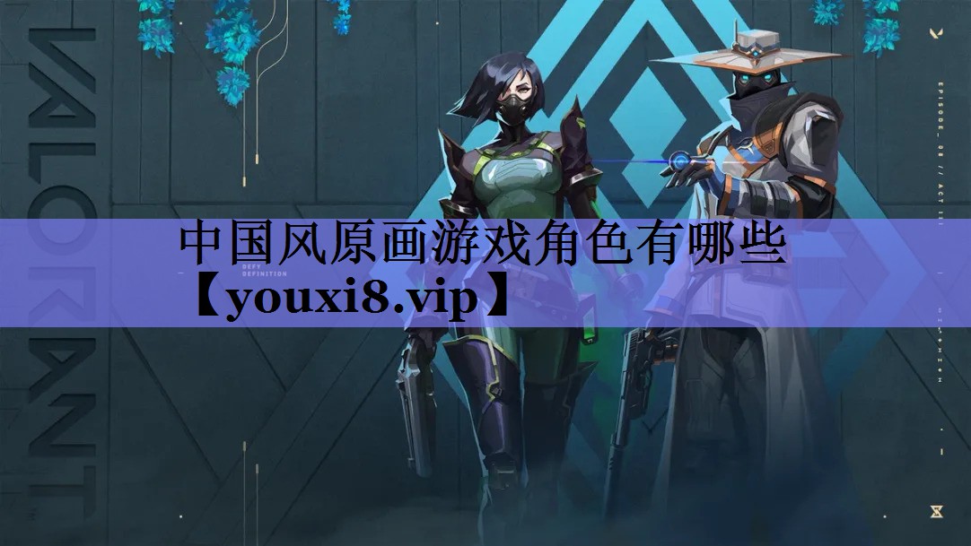 中国风原画游戏角色有哪些 中国风原画游戏角色有哪些