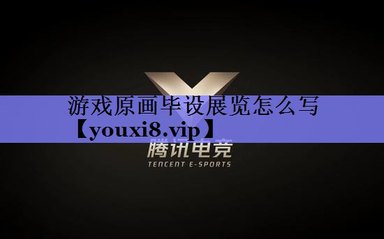 游戏原画毕设展览怎么写