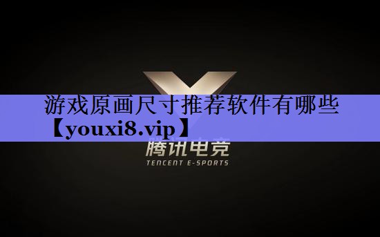 游戏原画尺寸推荐软件有哪些 游戏原画尺寸推荐软件有哪些
