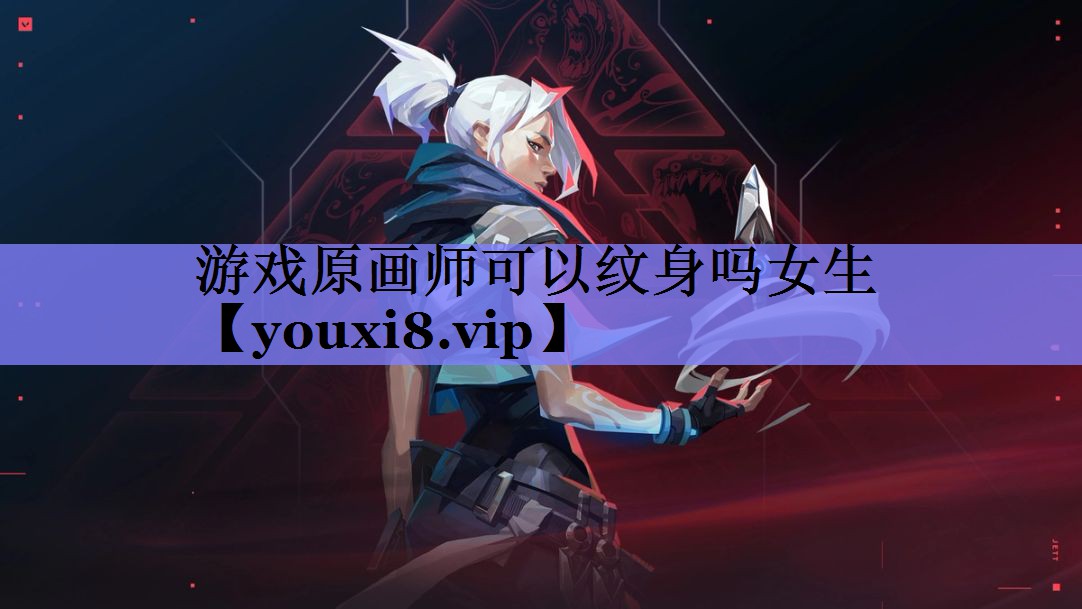 游戏原画师可以纹身吗女生 游戏原画师可以纹身吗女生