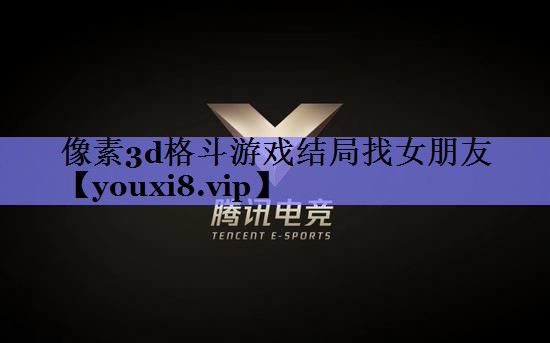 像素3d格斗游戏结局找女朋友 像素3d格斗游戏结局找女朋友